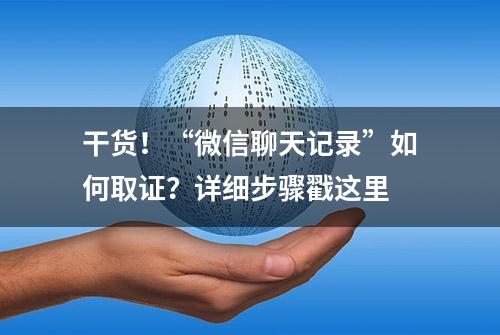 干货！“微信聊天记录”如何取证？详细步骤戳这里