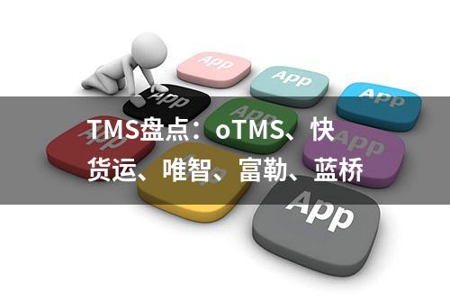 TMS盘点：oTMS、快货运、唯智、富勒、蓝桥