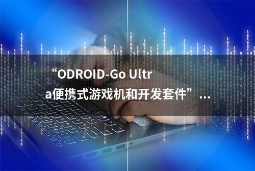 “ODROID-Go Ultra便携式游戏机和开发套件”即将推出