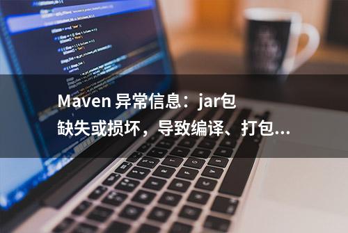 Maven 异常信息：jar包缺失或损坏，导致编译、打包错误