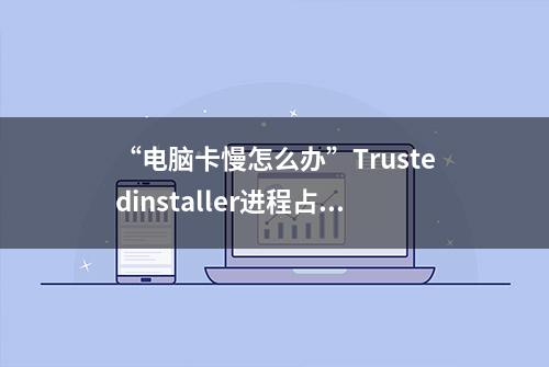 “电脑卡慢怎么办”Trustedinstaller进程占用CPU过高的解决方案