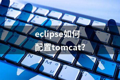 eclipse如何配置tomcat？