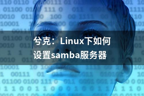 兮克：Linux下如何设置samba服务器