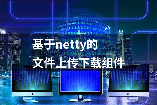 基于netty的文件上传下载组件