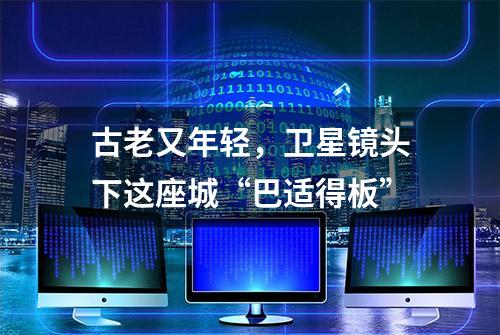 古老又年轻，卫星镜头下这座城“巴适得板”