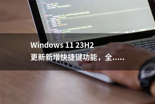 Windows 11 23H2更新新增快捷键功能，全...