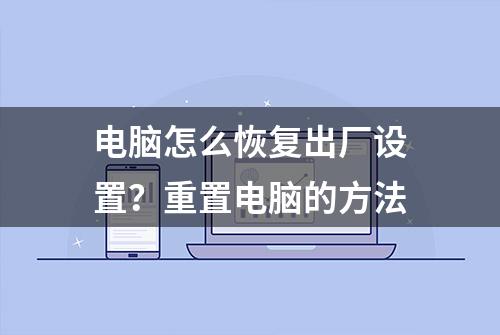 电脑怎么恢复出厂设置？重置电脑的方法