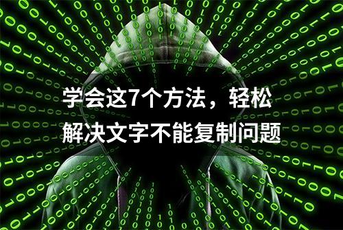 学会这7个方法，轻松解决文字不能复制问题