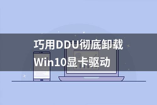 巧用DDU彻底卸载Win10显卡驱动