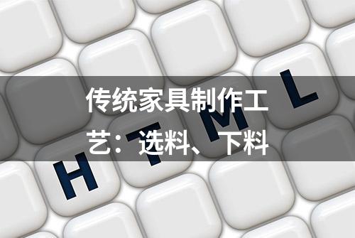 传统家具制作工艺：选料、下料