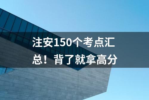 注安150个考点汇总！背了就拿高分