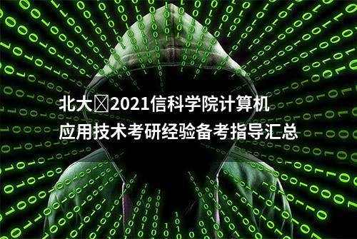 北大​2021信科学院计算机应用技术考研经验备考指导汇总