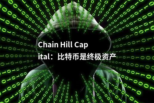 Chain Hill Capital：比特币是终极资产