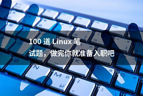 100 道 Linux 笔试题，做完你就准备入职吧