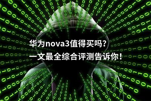 华为nova3值得买吗？一文最全综合评测告诉你！