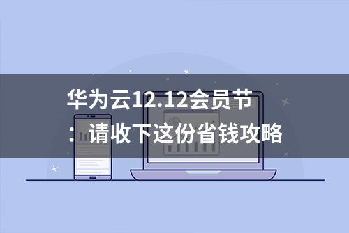 华为云12.12会员节：请收下这份省钱攻略