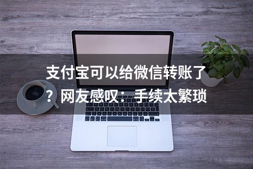 支付宝可以给微信转账了？网友感叹：手续太繁琐