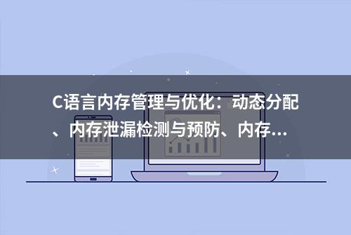 C语言内存管理与优化：动态分配、内存泄漏检测与预防、内存池