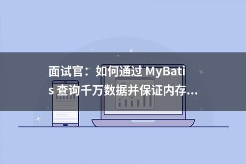 面试官：如何通过 MyBatis 查询千万数据并保证内存不溢出？