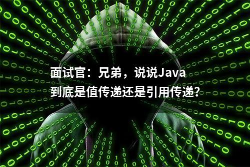 面试官：兄弟，说说Java到底是值传递还是引用传递？