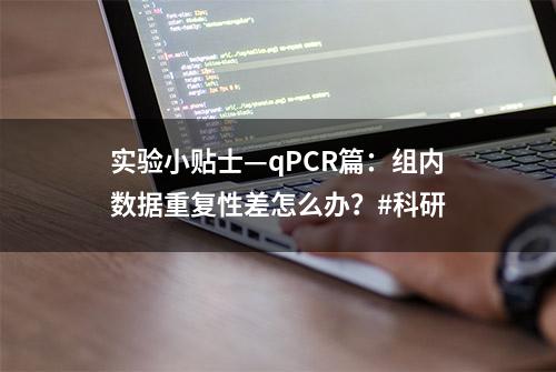 实验小贴士—qPCR篇：组内数据重复性差怎么办？#科研