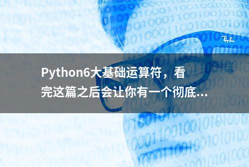 Python6大基础运算符，看完这篇之后会让你有一个彻底认识