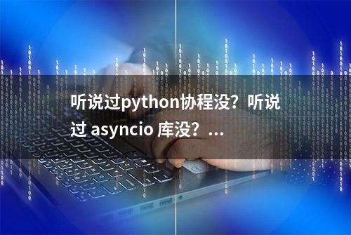 听说过python协程没？听说过 asyncio 库没？都在这里了