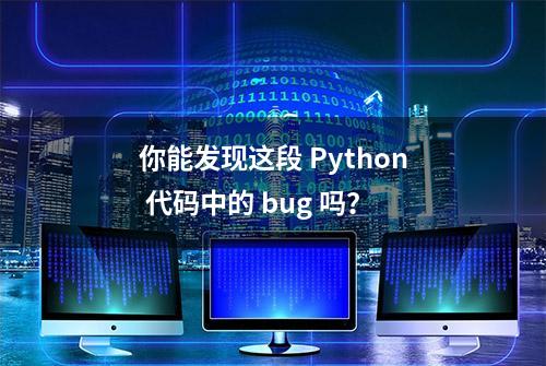 你能发现这段 Python 代码中的 bug 吗？