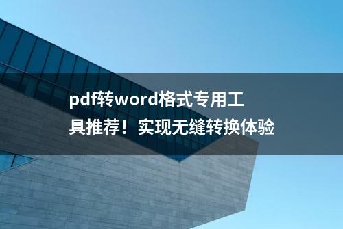 pdf转word格式专用工具推荐！实现无缝转换体验