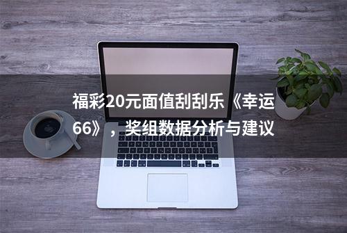 福彩20元面值刮刮乐《幸运66》，奖组数据分析与建议