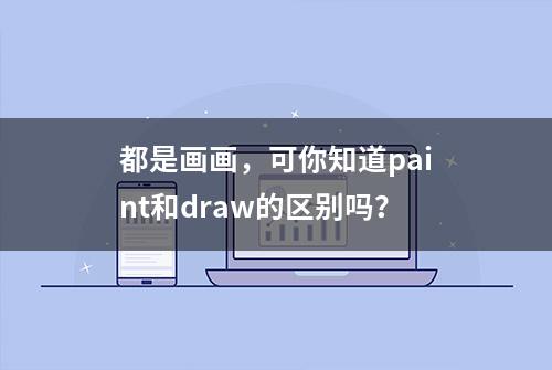 都是画画，可你知道paint和draw的区别吗？