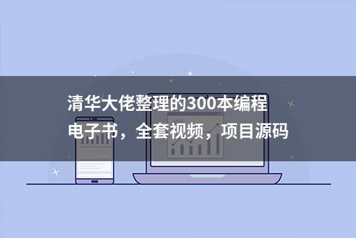 清华大佬整理的300本编程电子书，全套视频，项目源码