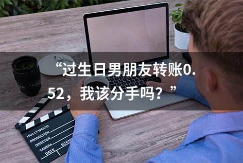 “过生日男朋友转账0.52，我该分手吗？”