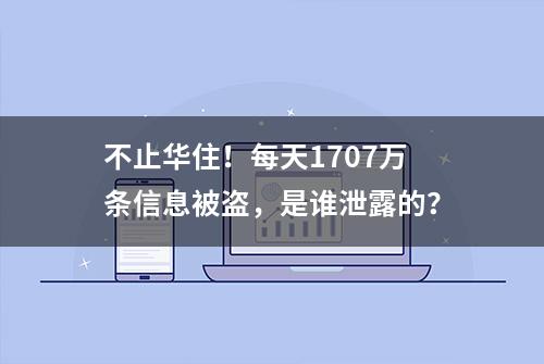 不止华住！每天1707万条信息被盗，是谁泄露的？