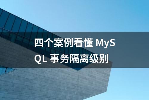 四个案例看懂 MySQL 事务隔离级别