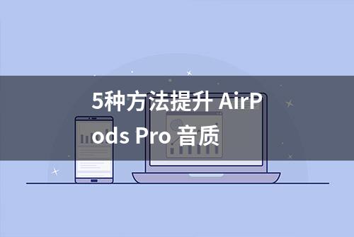 5种方法提升 AirPods Pro 音质