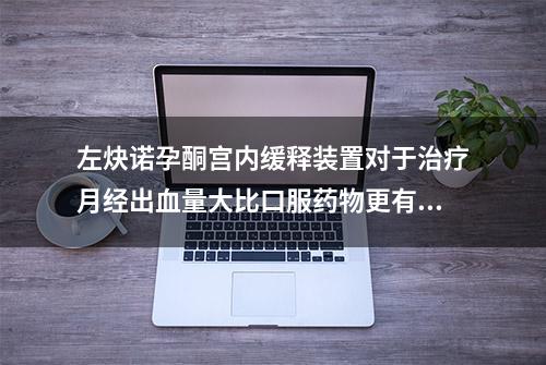 左炔诺孕酮宫内缓释装置对于治疗月经出血量大比口服药物更有效