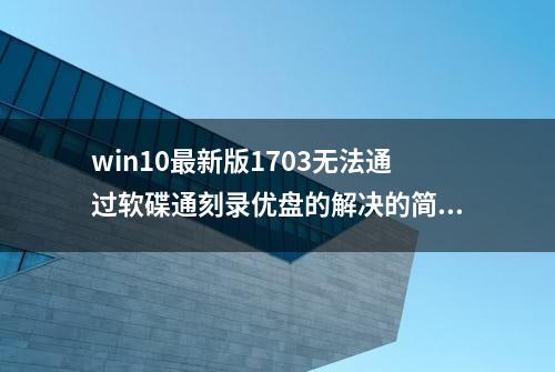 win10最新版1703无法通过软碟通刻录优盘的解决的简单小方法！