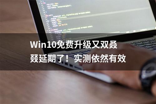 Win10免费升级又双叒叕延期了！实测依然有效