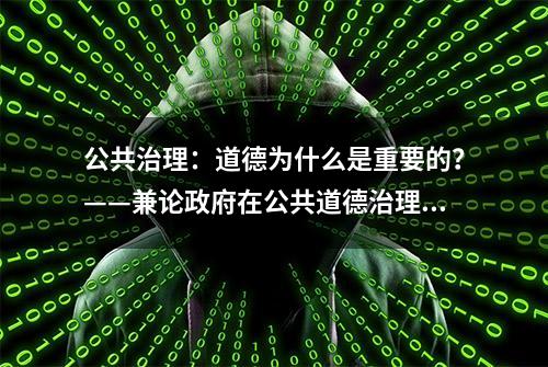 公共治理：道德为什么是重要的？——兼论政府在公共道德治理中的作用