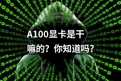 A100显卡是干嘛的？你知道吗？