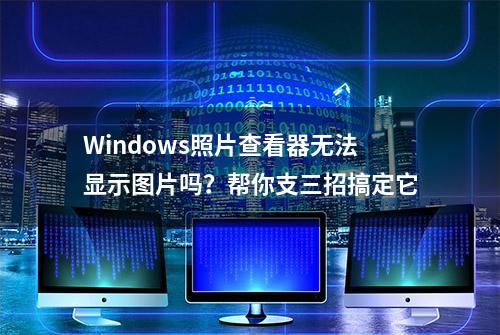 Windows照片查看器无法显示图片吗？帮你支三招搞定它