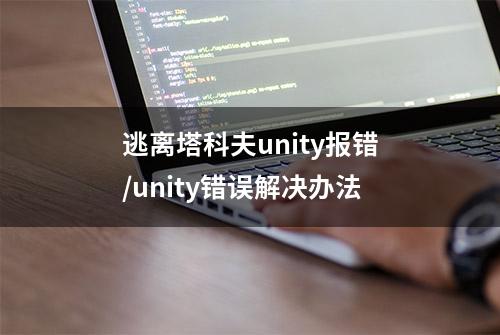 逃离塔科夫unity报错/unity错误解决办法