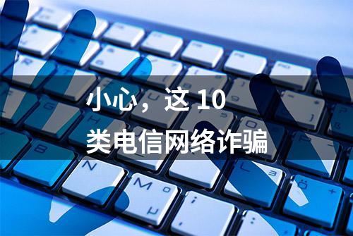 小心，这 10 类电信网络诈骗