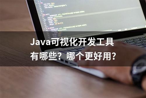 Java可视化开发工具有哪些？哪个更好用？