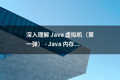 深入理解 Java 虚拟机（第一弹） - Java 内存区域透彻分析