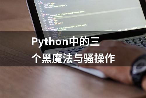 Python中的三个黑魔法与骚操作