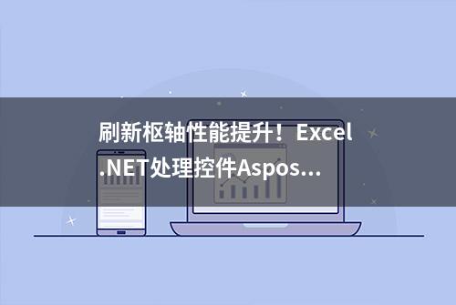 刷新枢轴性能提升！Excel .NET处理控件Aspose.Cells v20.4 来啦