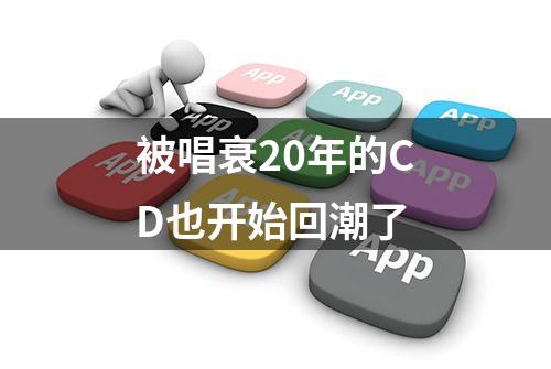 被唱衰20年的CD也开始回潮了