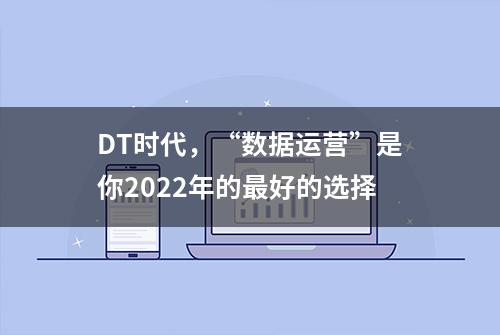 DT时代，“数据运营”是你2022年的最好的选择